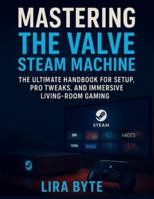 MASTERING THE VALVE STEAM MACHINE: THE ULTIMATE HANDBOOK FOR SETUP, PRO TWEAKS, AND IMMERSIVE LIVING-ROOM GAMING (Tech Mastery Bible Series) B0G478BVYD Book Cover
