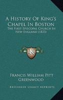 A History Of King's Chapel In Boston: The First Episcopal Church In New England 1436733138 Book Cover