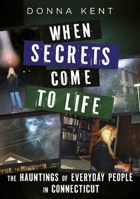 When Secrets Come to Life: The Hauntings of Everyday People in Connecticut 1634995074 Book Cover