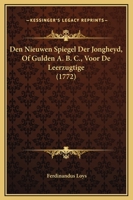 Den Nieuwen Spiegel Der Jongheyd, Of Gulden A. B. C., Voor De Leerzugtige (1772) 1104728699 Book Cover