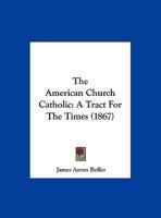 The American Church Catholic: A Tract For The Times (1867) 1347098615 Book Cover