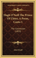 Hugh O’Neill The Prince Of Ulster, A Poem, Canto 1: The Conversion 1017333122 Book Cover