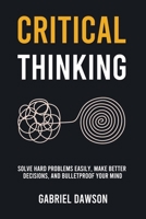 Critical Thinking: Solve Hard Problems Easily, Make Better Decisions, and Bulletproof Your Mind 1787938093 Book Cover