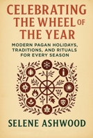 Celebrating the Wheel of the Year: Modern Pagan Holidays, Traditions, and Rituals for Every Season B0FPQYTKRJ Book Cover