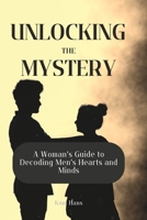Unlocking the Mystery: A Woman's Guide to Decoding Men's Hearts and Minds B0C5PCVPCS Book Cover