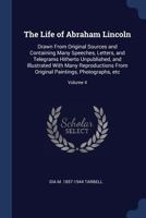 The Life of Abraham Lincoln, Drawn from Original Sources and Containing Many Speeches, Letters, and Telegrams Hitherto Unpublished; Volume 4 1018887040 Book Cover