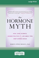 The Hormone Myth: How Junk Science, Gender Politics, and Lies about PMS Keep Women Down [Large Print 16 Pt Edition] 1038765463 Book Cover