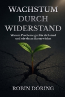 Wachstum durch Widerstand: Warum Probleme gut für dich sind und wie du an ihnen wächst (German Edition) B0F6274MH8 Book Cover