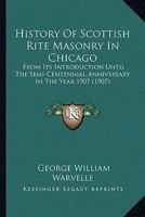 History Of Scottish Rite Masonry In Chicago: From Its Introduction Until The Semi-Centennial Anniversary In The Year 1907 0548819106 Book Cover