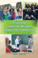 A Successful Senior Year Job Search Begins in the Freshman Year: The What, the How and the Why 1496937120 Book Cover
