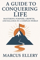 A Guide to Conquering Life: Mastering Purpose, Growth, and Balance in a Complex World B0FQBMXMPX Book Cover