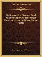 Die Keimung Der Pflanzen, durch Beschreibungen und Abbildungen einzelner Saamen und Keimpflanzen 1161106375 Book Cover