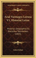 Arad Varmegye Leirasa V1, Historiai Leiras: Historiai, Geographiai Es Statistikai Tekintetben (1835) 1168098017 Book Cover