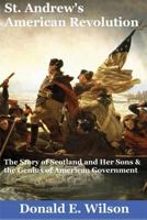 St. Andrew's American Revolution: The Story of Scotland and Her Sons and the Genius of American Government 1492173991 Book Cover