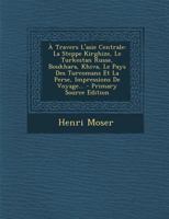 � Travers L'asie Centrale: La Steppe Kirghize, Le Turkestan Russe, Boukhara, Khiva, Le Pays Des Turcomans Et La Perse, Impressions De Voyage... 1016618301 Book Cover