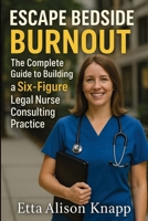Escape Bedside Burnout: The Complete Guide to Building a Six-Figure Legal Nurse Consulting Practice 1764223500 Book Cover