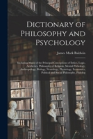 Dictionary of Philosophy and Psychology: Including Many of the Principal Conceptions of Ethics, Logic, Aesthetics, Philosophy of Religion, Mental ... Political and Social Philosophy, Philolog 1016232349 Book Cover