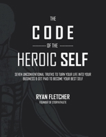 The Code of The Heroic Self: Seven Unconventional Truths To Turn Your Life Into Your Business & Get Paid To Become Your Best Self B08TZHBVDZ Book Cover