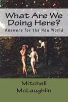 What Are We Doing Here?: Answers for the New World 198645004X Book Cover