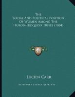 The Social And Political Position Of Women Among The Huron-Iroquois Tribes 1120745993 Book Cover