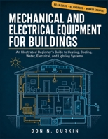 Mechanical and Electrical Equipment for Buildings: An Illustrated Beginner's Guide to Heating, Cooling, Water, Electrical, and Lighting Systems B0HDJVH2GB Book Cover