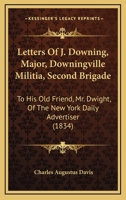 Letters Of J. Downing, Major, Downingville Militia, Second Brigade: To His Old Friend, Mr. Dwight, Of The New York Daily Advertiser 1275799043 Book Cover