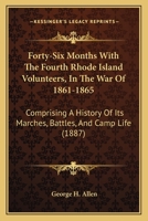 Forty-Six Months With The Fourth Rhode Island Volunteers, In The War Of 1861-1865: Comprising A History Of Its Marches, Battles, And Camp Life 1165434016 Book Cover