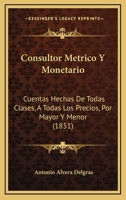 Consultor Metrico Y Monetario: Cuentas Hechas De Todas Clases, A Todas Los Precios, Por Mayor Y Menor (1851) 1271196220 Book Cover