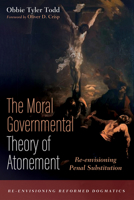 The Moral Governmental Theory of Atonement: Re-envisioning Penal Substitution 1725260301 Book Cover