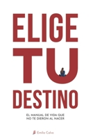 "Elige" Tu Destino: El Manual de Vida que NO te entregaron al nacer 1986963381 Book Cover
