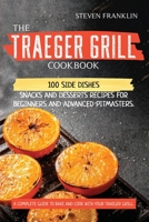 The Traeger Grill Cookbook: 100 Side Dishes, Snacks and Desserts Recipes for Beginners and Advanced Pitmasters. A complete Guide to Bake and Cook with Your Traeger Grill 1801650462 Book Cover