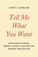 Tell Me What You Want: The Science of Sexual Desire and How It Can Help You Improve Your Sex Life 0738234966 Book Cover