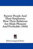 Factory People And Their Employers: How Their Relations Are Made Pleasant And Profitable 1436843383 Book Cover