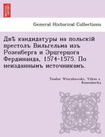 Двѣ кандидатуры на польскій престолъ Вильгельма изъ Розенберга и Эрцгерцога Фердинанда, 1574-1575. По неизданнымъ источникамъ. 124902188X Book Cover