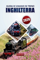 Guida ai viaggi ferroviari in Inghilterra 2026: Consigli essenziali per esplorare rotte panoramiche, destinazioni imperdibili, itinerari e consigli ... attraverso il Regno Unito (Italian Edition) B0GF9G38QG Book Cover