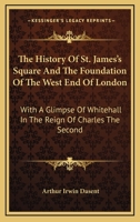 The History of St. James's Square and the Foundation of the West End of London, With a Glimpse of Whitehall in the Reign of Charles the Second 1241310912 Book Cover