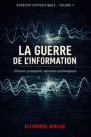 LA GUERRE DE L'INFORMATION: Influence, propagande, opérations psychologiques (Dossiers géopolitiques) (French Edition) B0GHFFBLMT Book Cover