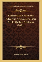 Philosophiae Naturalis Adversus Aristotelem Libri Xii In Quibus Abstrusa (1621) 1166214958 Book Cover