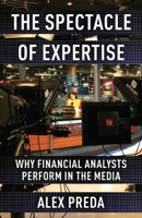 The Spectacle of Expertise: Why Financial Analysts Perform in the Media B0B8V9K86N Book Cover