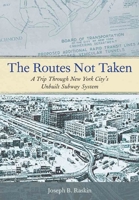 The Routes Not Taken: A Trip Through New York City's Unbuilt Subway System 0823267407 Book Cover