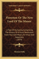 Floreston Or The New Lord Of The Manor: A Tale Of Humanity, Comprising The History Of A Rural Revolution From Vice And Misery To Virtue And Happiness 1436849411 Book Cover