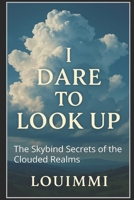 I dare to look up: The Skybind Secrets of the Clouded Realms B0FKZZVPZ2 Book Cover