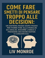 Come fareSmetti di pensare troppo alle decisioni: Un sistema passo dopo passo per porre fine alla paralisi da analisi, ridurre l'ansia e prendere decisioni rapide e consapevoli (Italian Edition) B0FQJK3WZ1 Book Cover