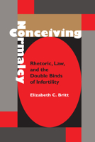 Conceiving Normalcy: Rhetoric, Law, and the Double Binds of Infertility (Albma Rhetoric Cult & Soc Crit) 0817357904 Book Cover