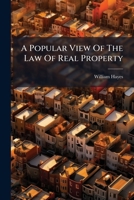 A popular view of the law of real property: with an application of its principles to the important measure of a general register, shewing what changes ... system a register is calculated to produce. 1240031270 Book Cover