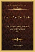 Greece And The Greeks - Or - A Historic Sketch Of Attic Life And Manners 0469577711 Book Cover