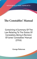 The Constables' Manual: Containing A Summary Of The Law Relating To The Duties Of Constables, Being A Revision Of Jones' Constables' Manual 0548752699 Book Cover