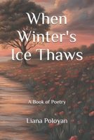When Winter's Ice Thaws: A Book of Poetry B0DQKRJCZY Book Cover