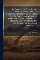 Le Directeur D'un Jeune Théologien Ou Règles D'étude Et De Piété Pour Ceux Qui Se Disposent À Entrer Dans Les Saints Ordres Et À Exercer Les Fonctions ... Par Jean Opstraet... 1270936832 Book Cover