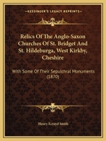 Relics Of The Anglo-Saxon Churches Of St. Bridget And St. Hildeburga, West Kirkby, Cheshire: With Some Of Their Sepulchral Monuments 116966489X Book Cover
